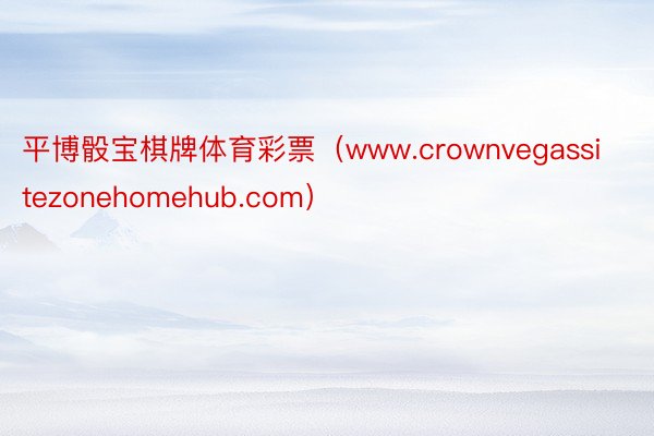 平博骰宝棋牌体育彩票（www.crownvegassitezonehomehub.com）