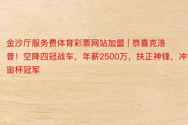 金沙厅服务费体育彩票网站加盟 | 恭喜克洛普！空降四冠战车，年薪2500万，扶正神锋，冲宇宙杯冠军