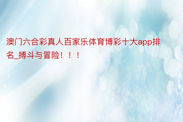 澳门六合彩真人百家乐体育博彩十大app排名_搏斗与冒险！！！