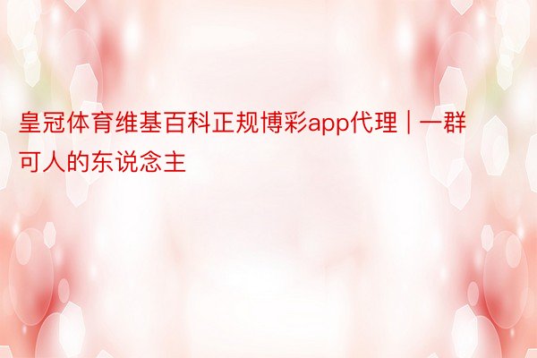 皇冠体育维基百科正规博彩app代理 | 一群可人的东说念主