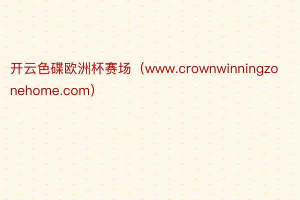 开云色碟欧洲杯赛场（www.crownwinningzonehome.com）