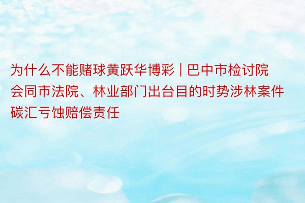 为什么不能赌球黄跃华博彩 | 巴中市检讨院会同市法院、林业部门出台目的时势涉林案件碳汇亏蚀赔偿责任