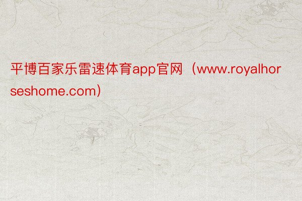 平博百家乐雷速体育app官网（www.royalhorseshome.com）