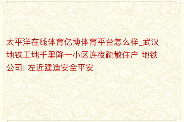 太平洋在线体育亿博体育平台怎么样_武汉地铁工地千里降一小区连夜疏散住户 地铁公司: 左近建造安全平安