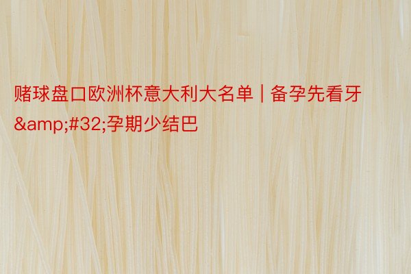 赌球盘口欧洲杯意大利大名单 | 备孕先看牙&#32;孕期少结巴