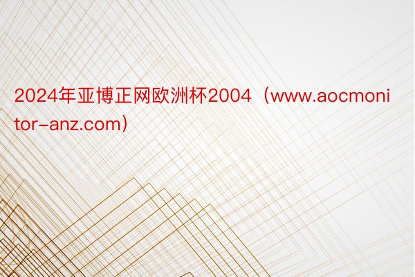 2024年亚博正网欧洲杯2004（www.aocmonitor-anz.com）