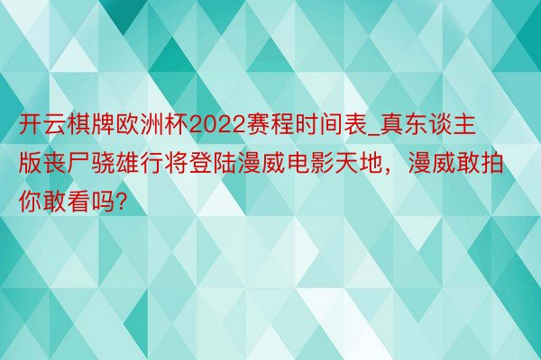 开云棋牌欧洲杯2022赛程时间表_真东谈主版丧尸骁雄行将登陆漫威电影天地，漫威敢拍你敢看吗？