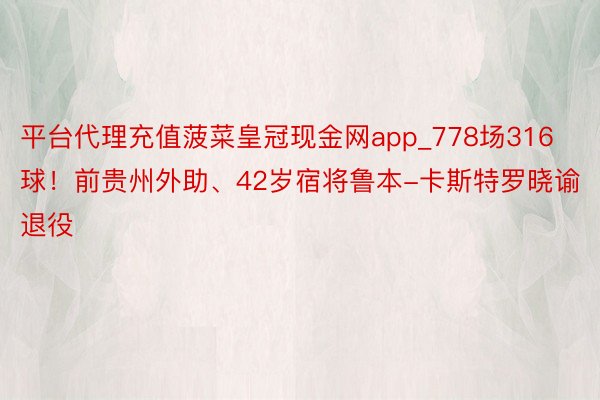 平台代理充值菠菜皇冠现金网app_778场316球！前贵州外助、42岁宿将鲁本-卡斯特罗晓谕退役