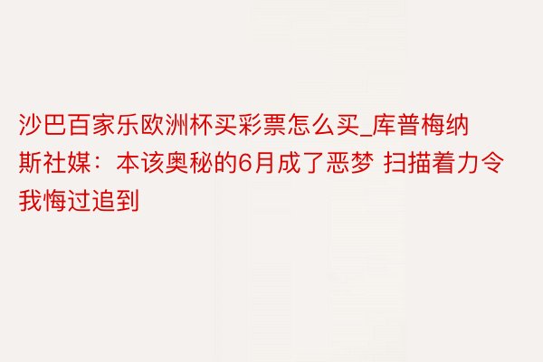 沙巴百家乐欧洲杯买彩票怎么买_库普梅纳斯社媒：本该奥秘的6月成了恶梦 扫描着力令我悔过追到