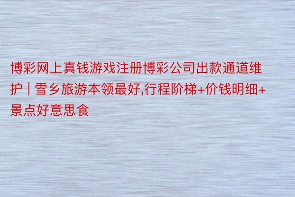 博彩网上真钱游戏注册博彩公司出款通道维护 | 雪乡旅游本领最好,行程阶梯+价钱明细+景点好意思食