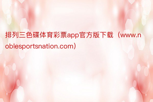 排列三色碟体育彩票app官方版下载（www.noblesportsnation.com）